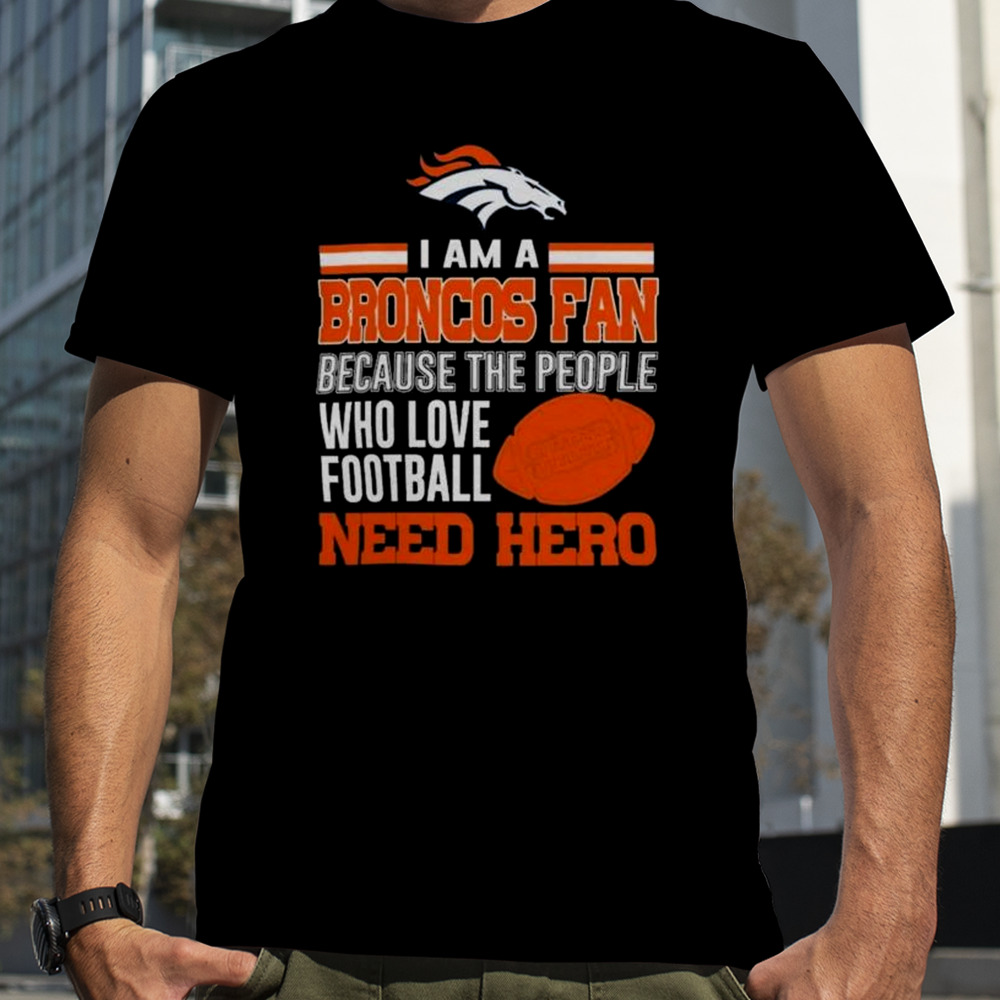 Denver Broncos Fan Because The People Who Love Football Need Her 2023 Shirt