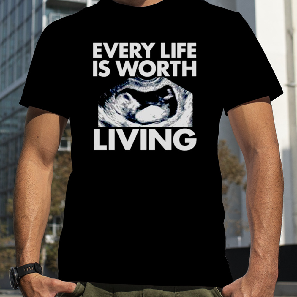 Every life is worth living shirt