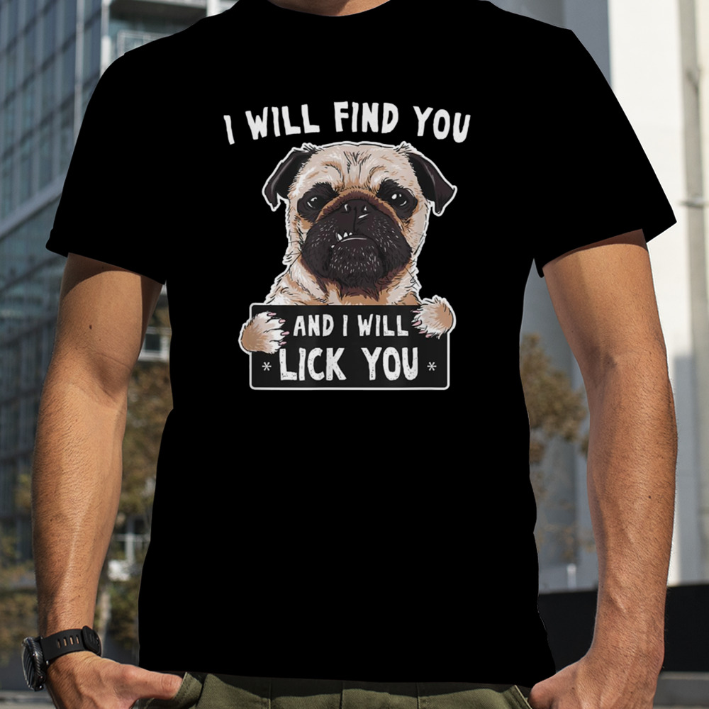 I Will Find You And I Will Lick You Funny Pug shirt