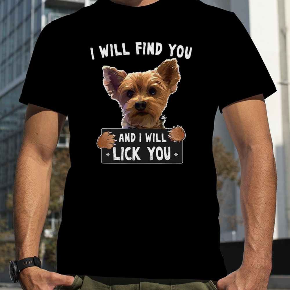 I Will Find You And I Will Lick You Funny Yorkie shirt