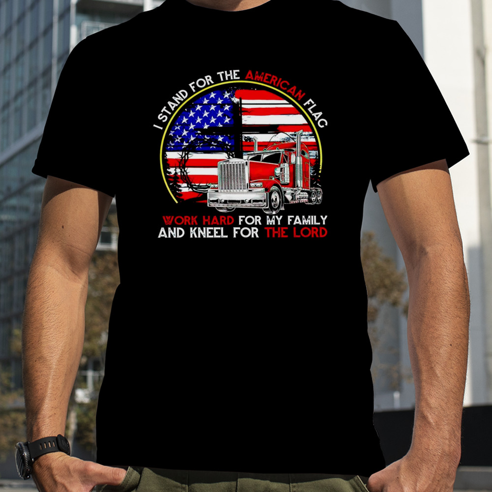 I stand for the American flag work hard for my family and kneel for the lord shirt