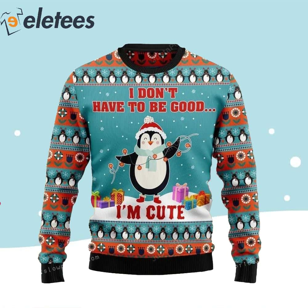 Penguins Do Not Have To Be Good I'm Cute Ugly Sweater