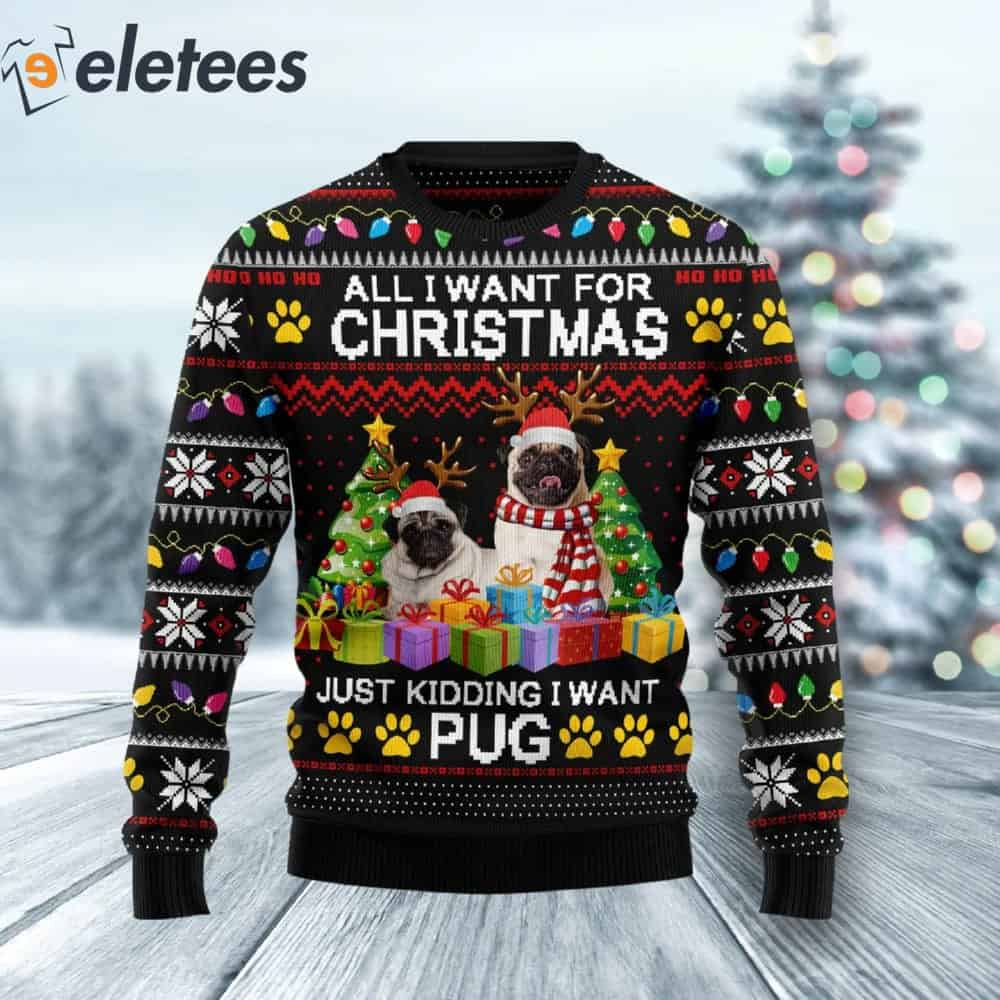 Pug All I Want For Christmas Ugly Sweater