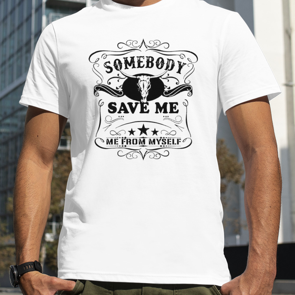 Somebody save me from myself shirt