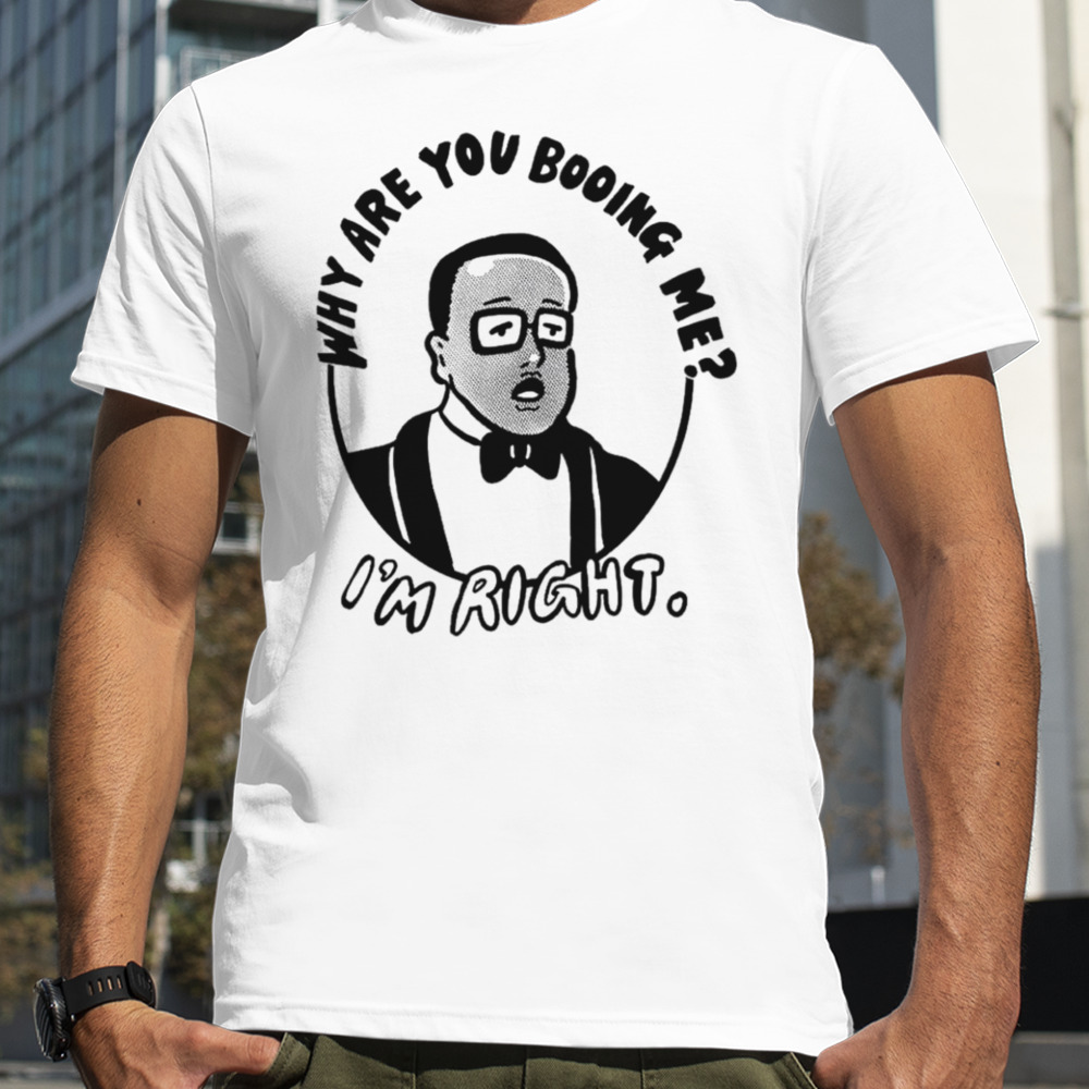 Why are you booing me I’m right shirt