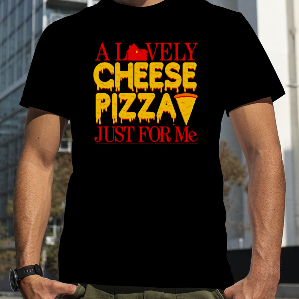 A lovely cheese pizza just for me shirt