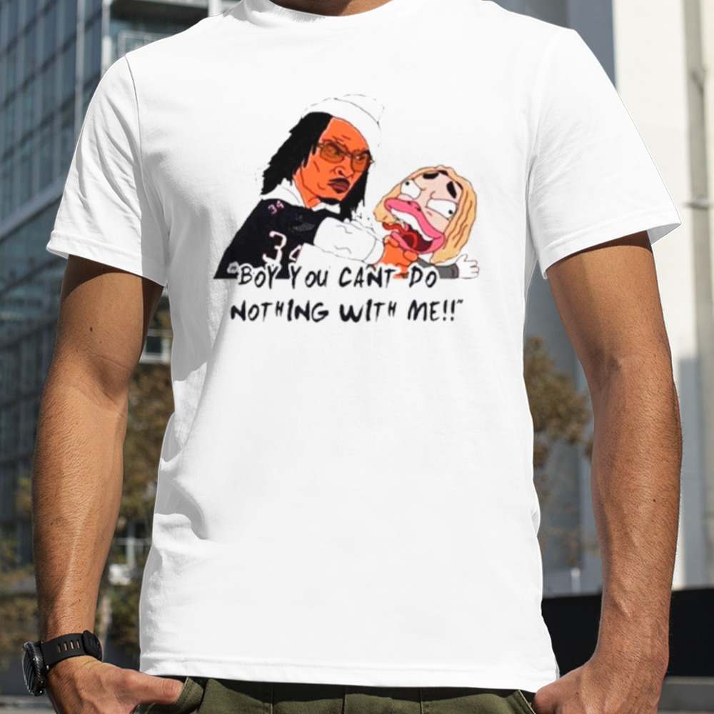 Boy you can’t do nothing with me shirt