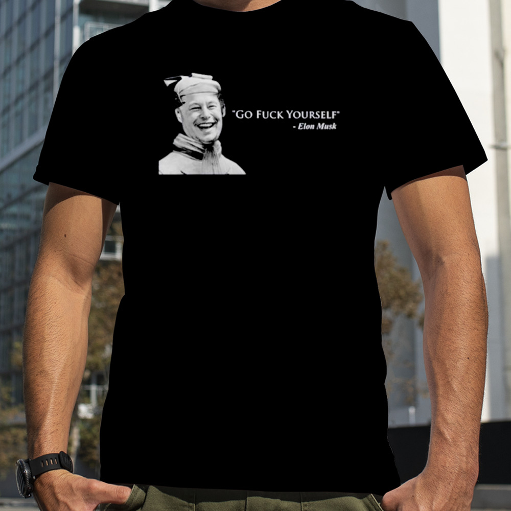 Go fuck yourself Elon Musk meme shirt