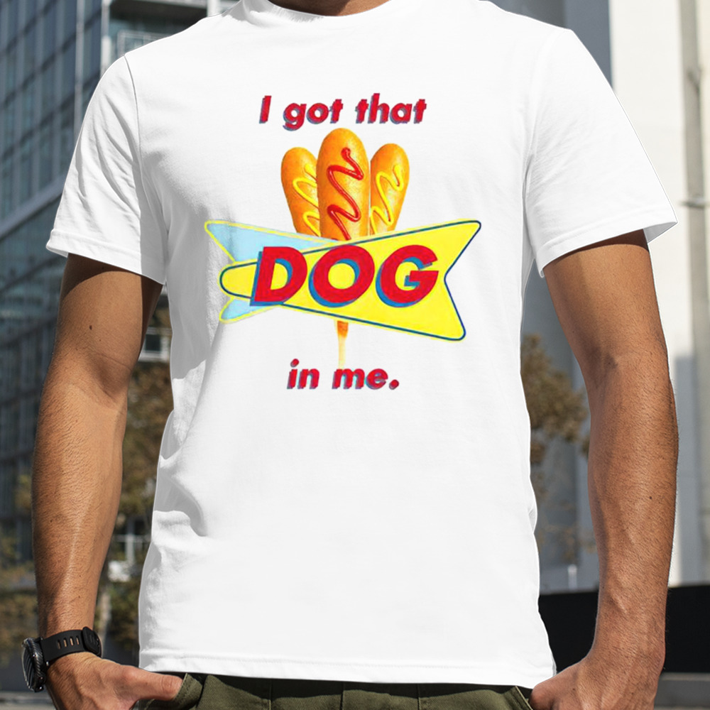 I got that corn dog in me shirt