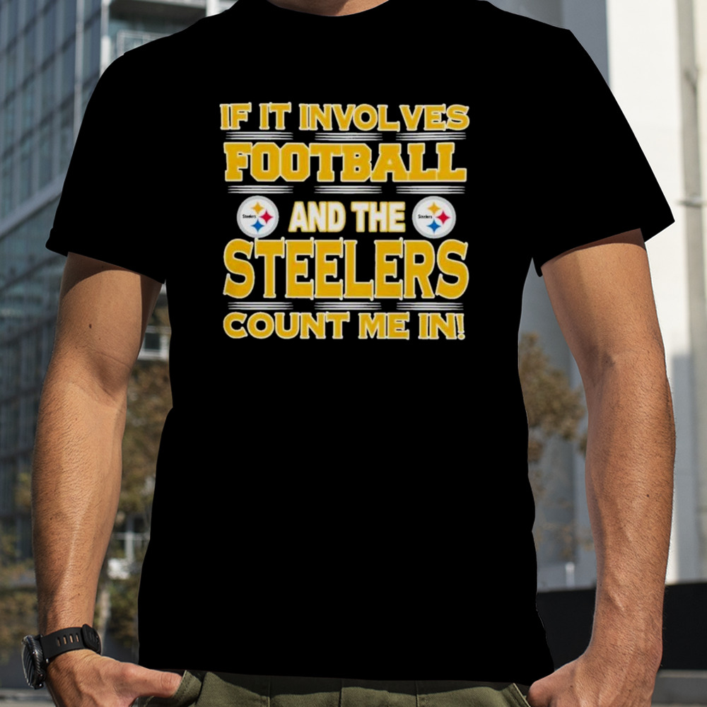 Nfl If It Involves Football And The Pittsburgh Steelers Count Me In 2023 T-shirt