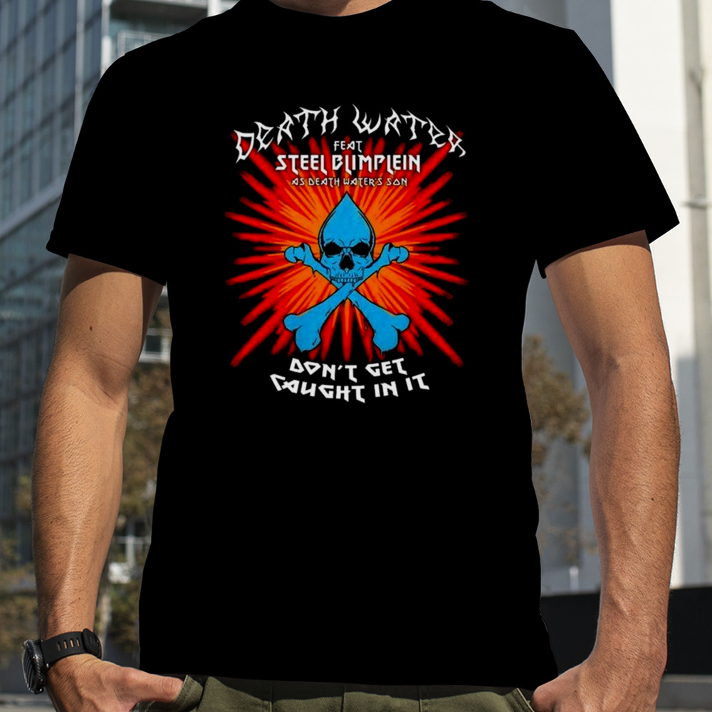 Protonjon Death Water Feat Steel Blimflein As Death Water’s Son Don’t Get Caught In It T-shirt