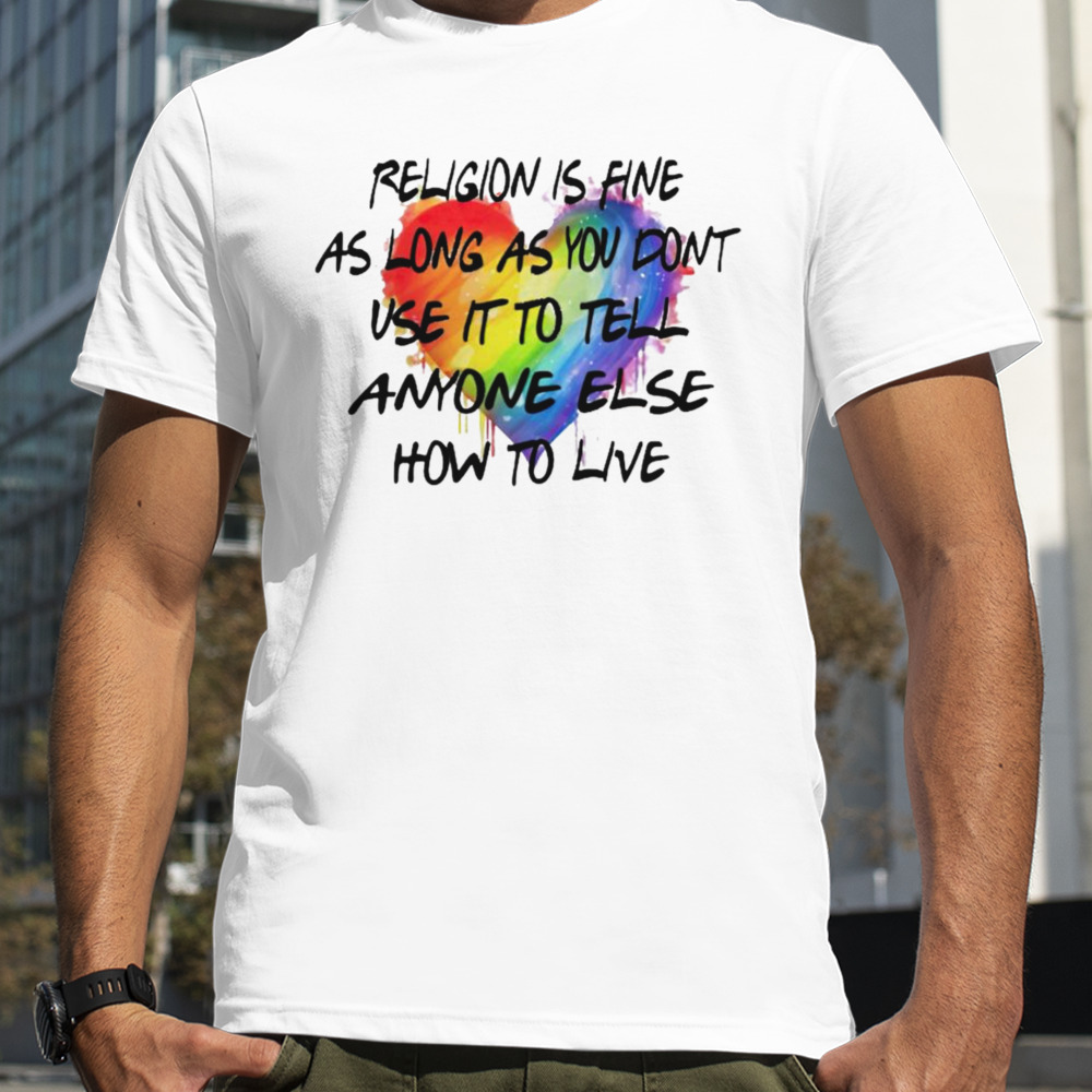 Religion is fine as long as you don’t use it to tell anyone shirt