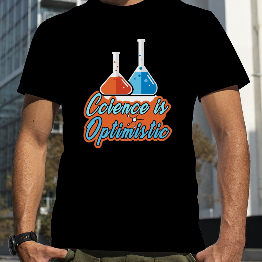 Science Is Optimistic Funny Scientific Saying shirt