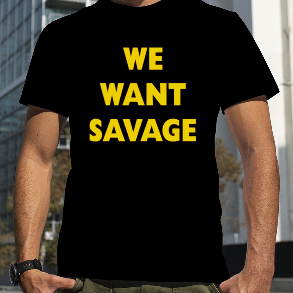 We want savage shirt