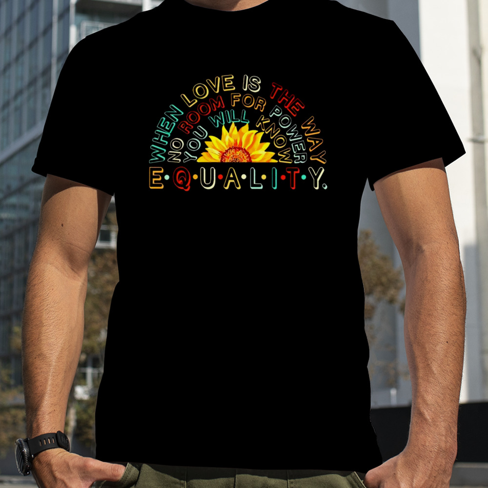 When love is the way no room for power you will know equality shirt