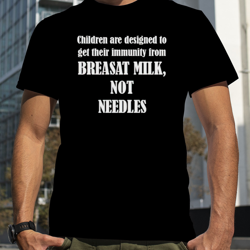 Children are designed to get their immunity from breast milk not needles shirt