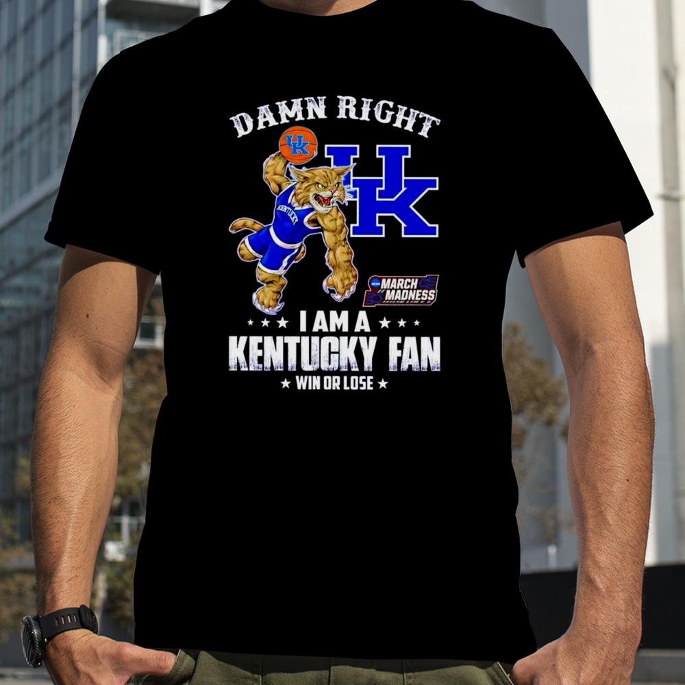 Damn right I am a Kentucky fan win or lose NCAA March Madness shirt