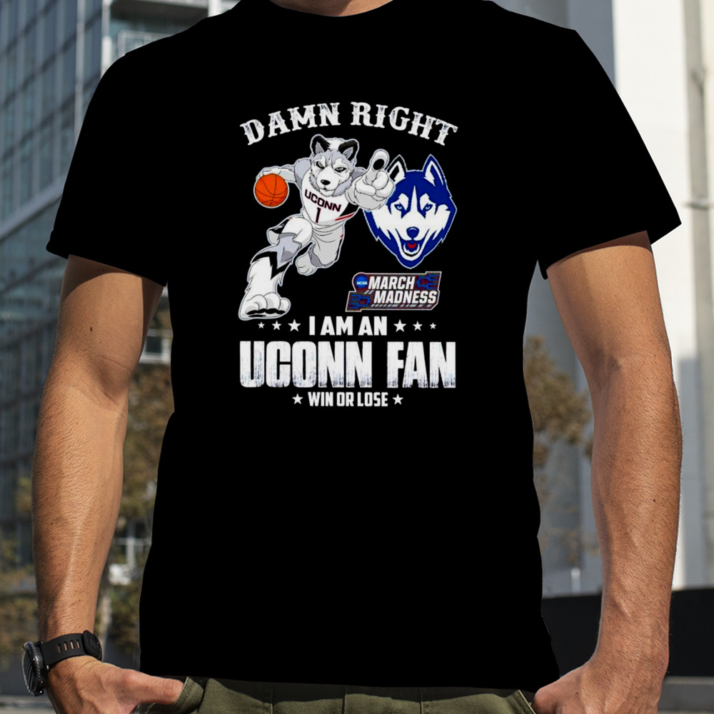 Damn right I am a UConn fan win or lose NCAA March Madness shirt