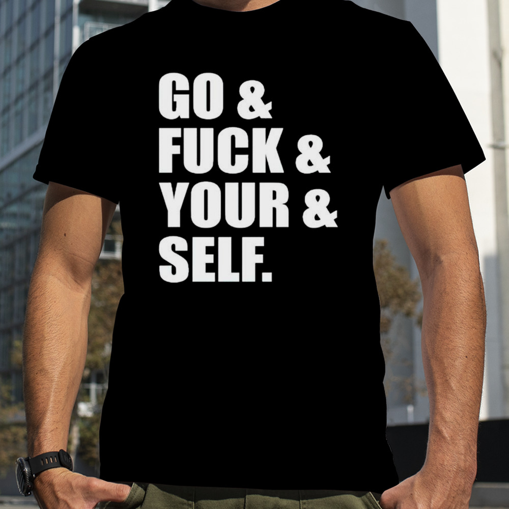 Go and fuck and you and self shirt