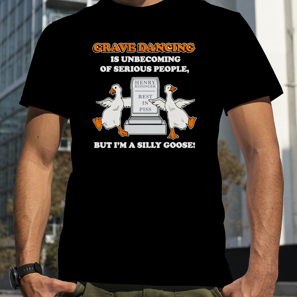 Goose grave dancing is unbecoming of serious people shirt