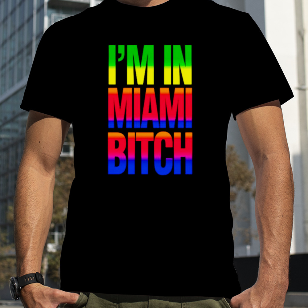 I’m In Miami Bitch LGBT shirt