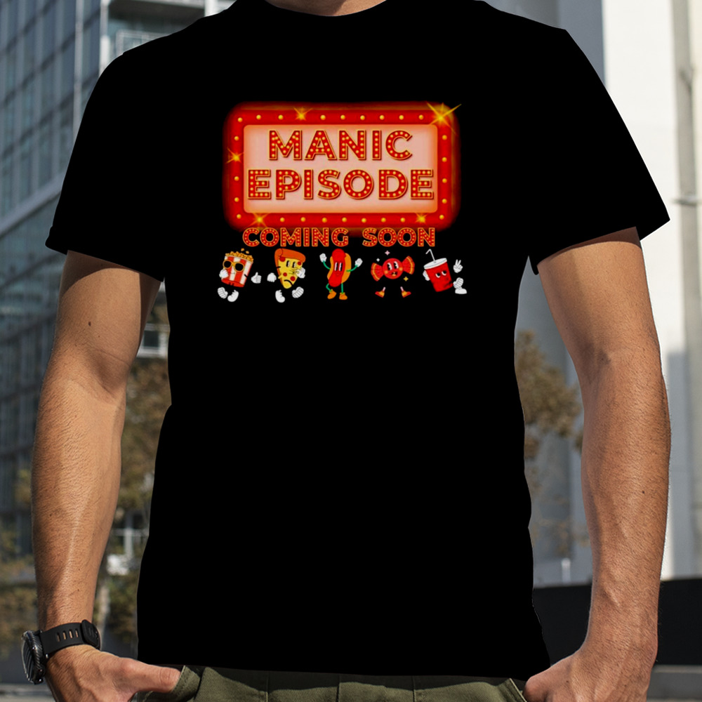 Manic episode coming soon shirt