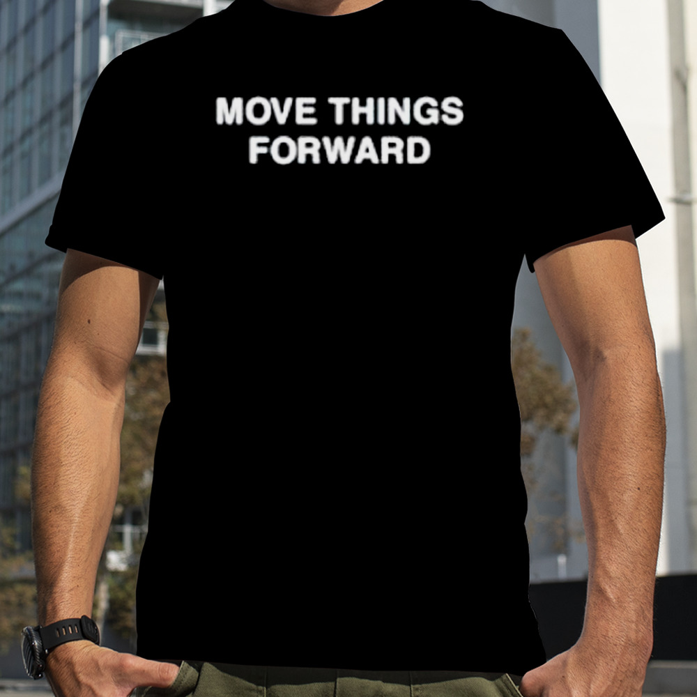 Move things forward shirt