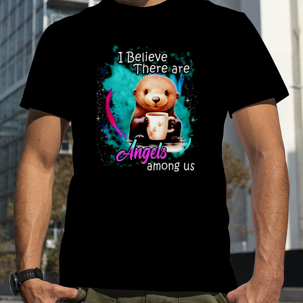 Otter I believe there are angels among us shirt