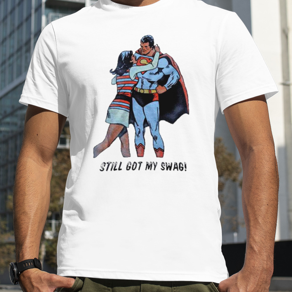 Superman still got my swag shirt