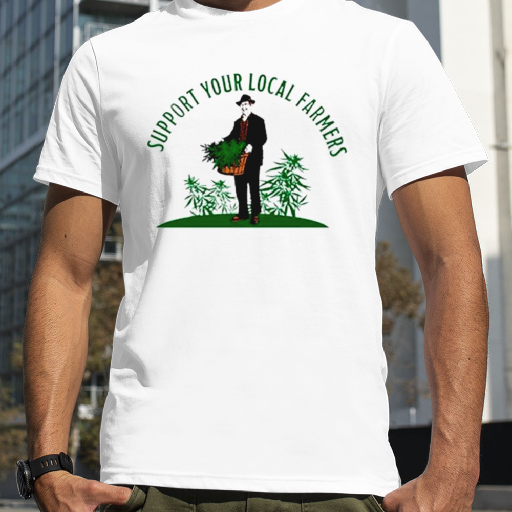 Support your local farmers weed cannabis shirt