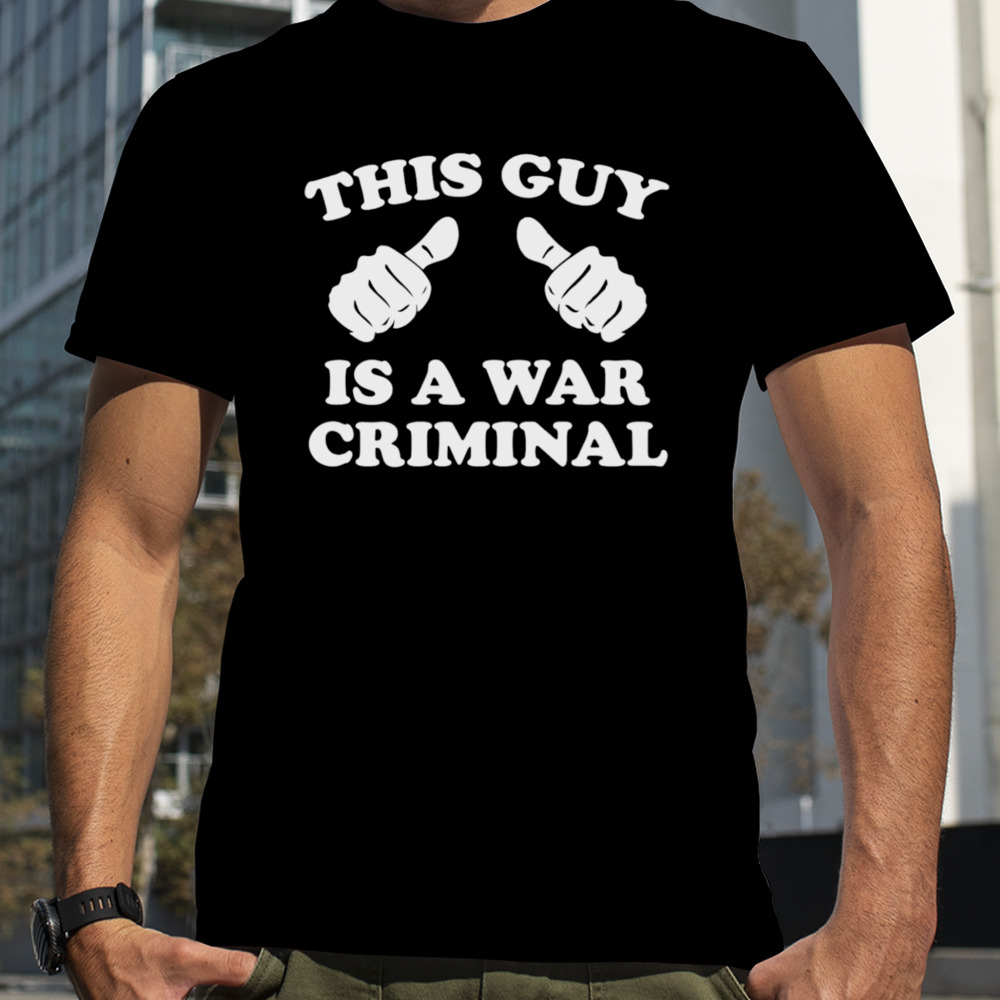 This guy is a war criminal shirt