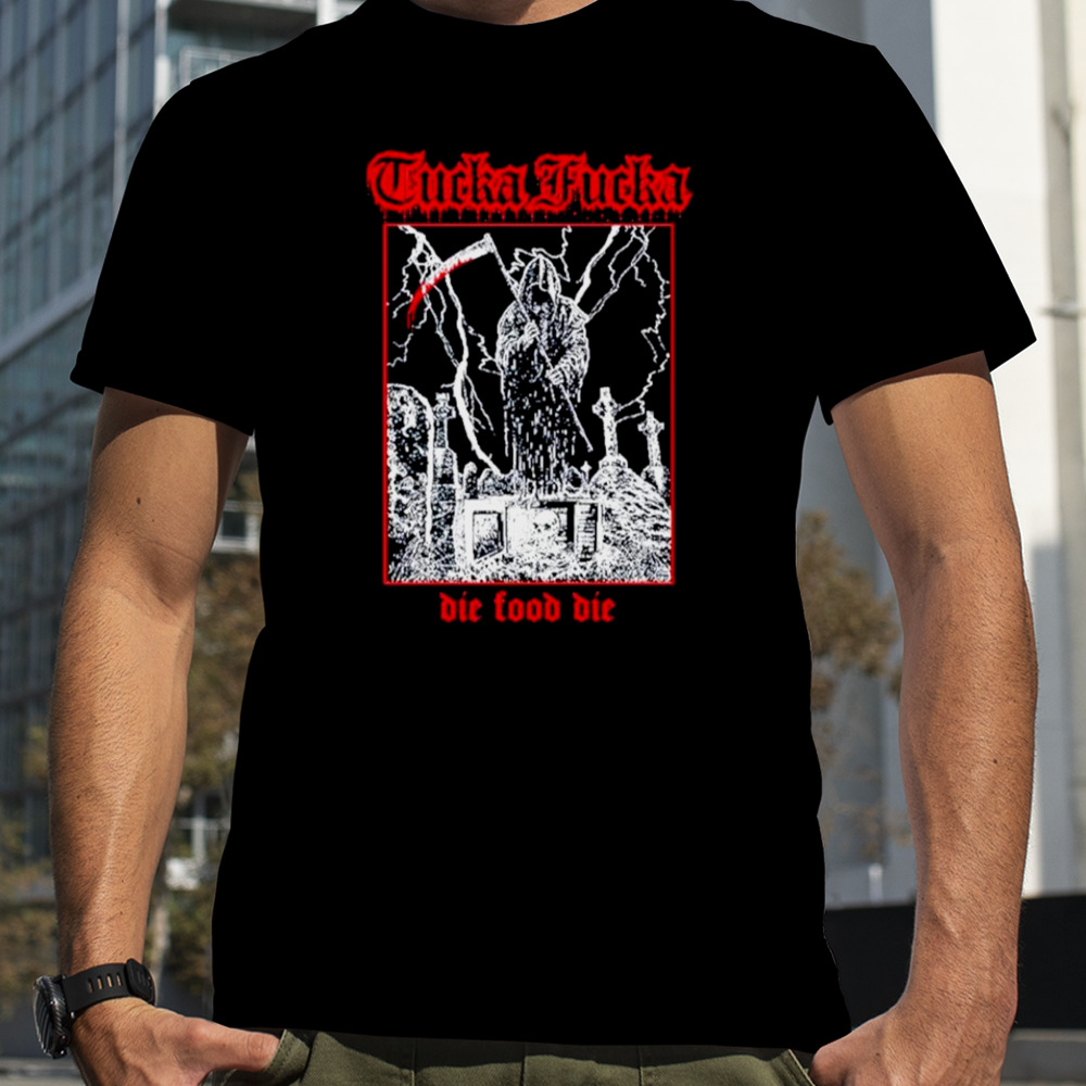 Tucka fucka graveyard die food die shirt