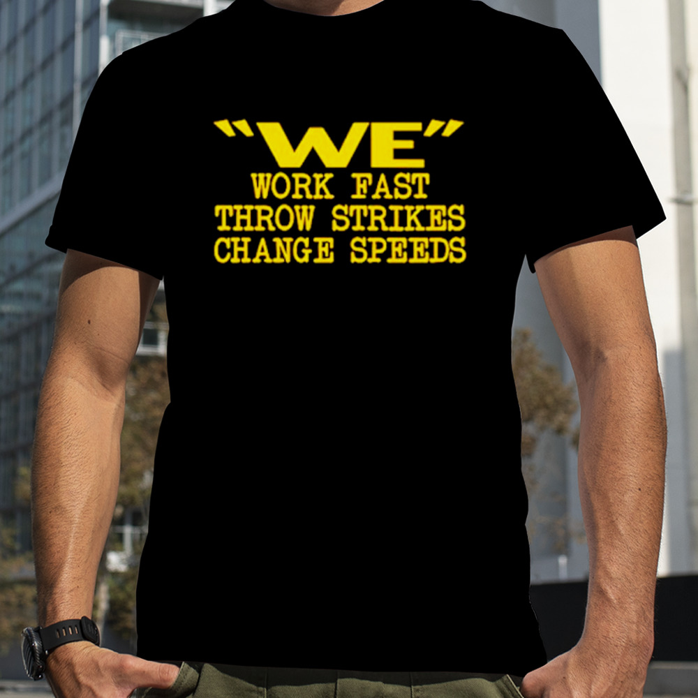 We work fast throw strikes change speeds shirt