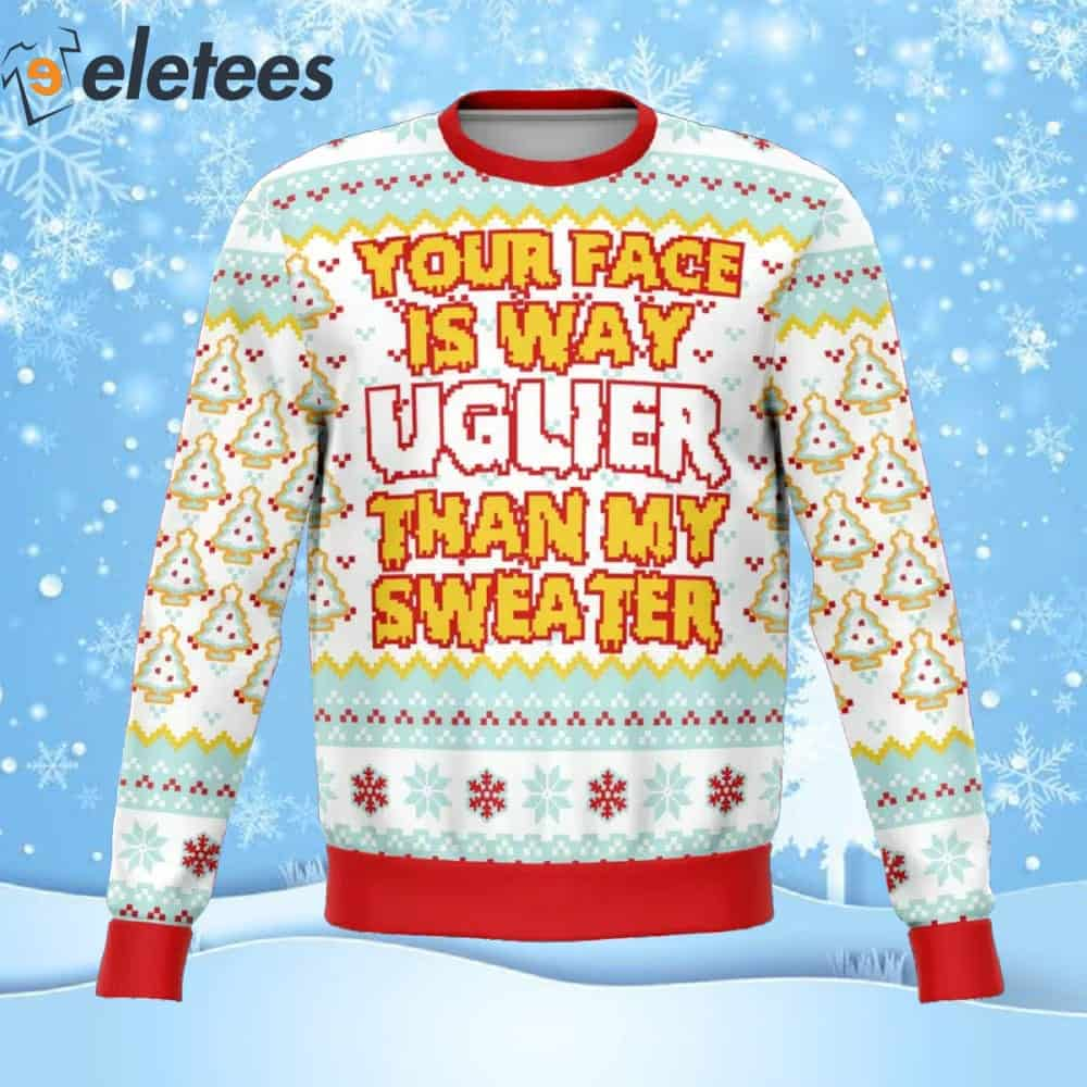 Your Face Is Uglier Than My Sweater Ugly Christmas Sweater