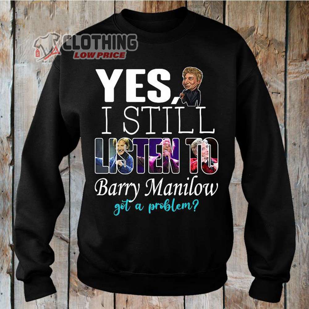 Barry Manilow Tour 2023 Sweatshirt, Barry Manilow Yes I Still Listen To Barry Manilow Got A Problem Shirt, Barry Manilow Fan Club Shirt