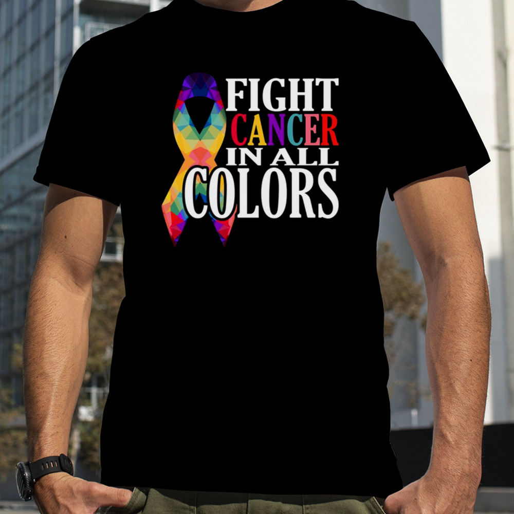 Fight Cancer In All Colors Support Cancer Awareness shirt