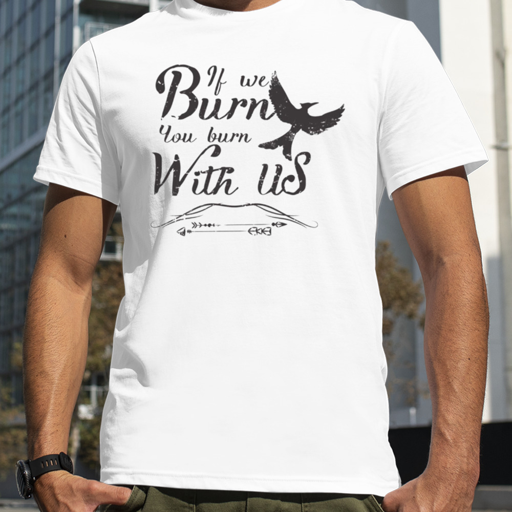 If We Burn You Burn With Us Hunger Game shirt