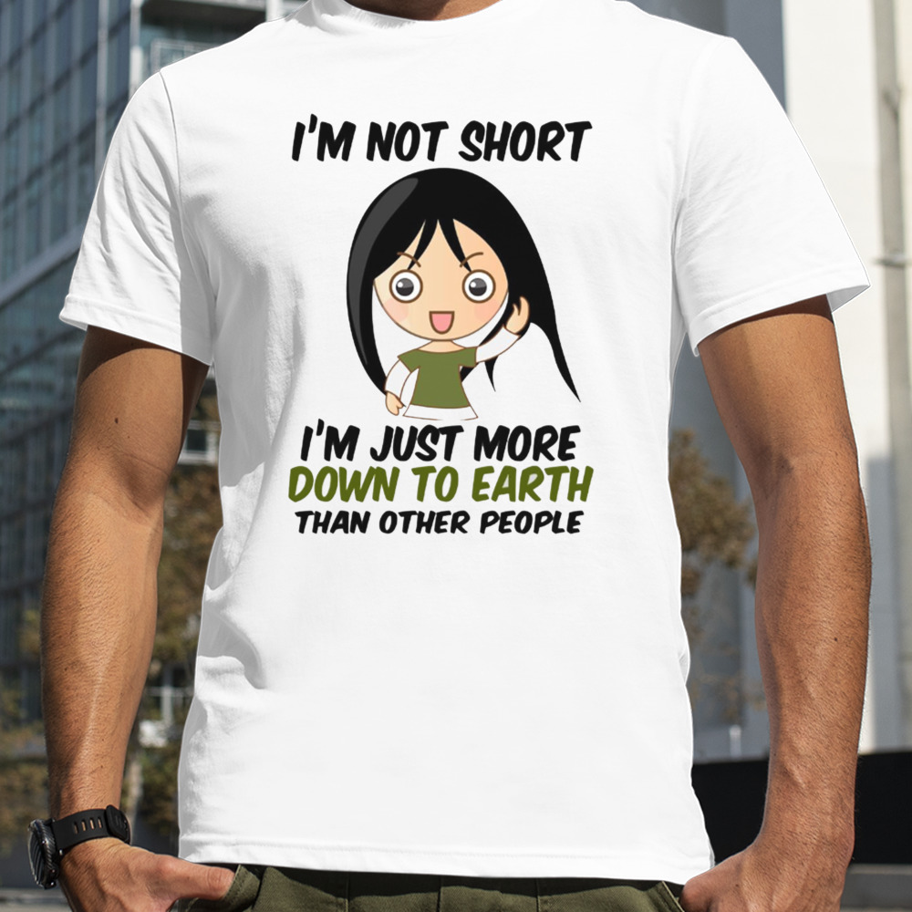 I’m Not Short Just Down To Earth shirt