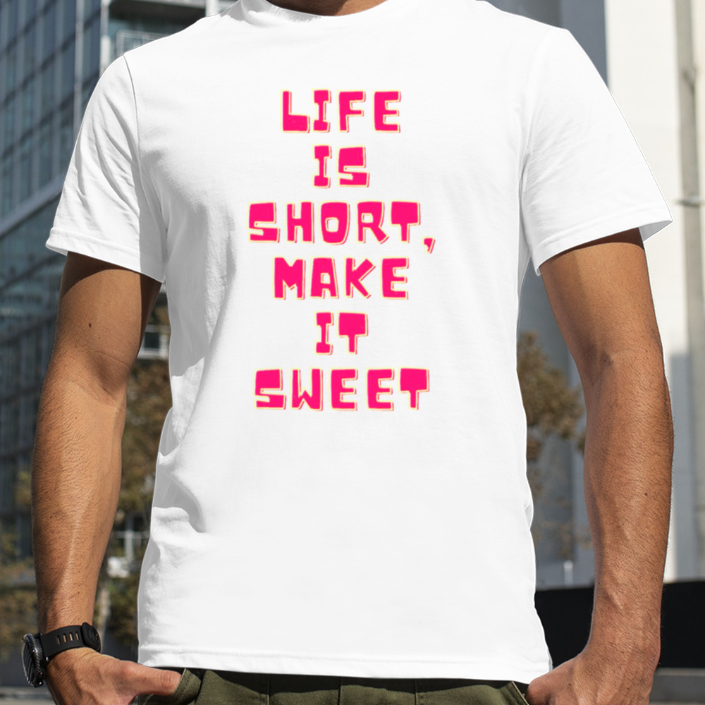 Life Is Short Make It Sweet shirt