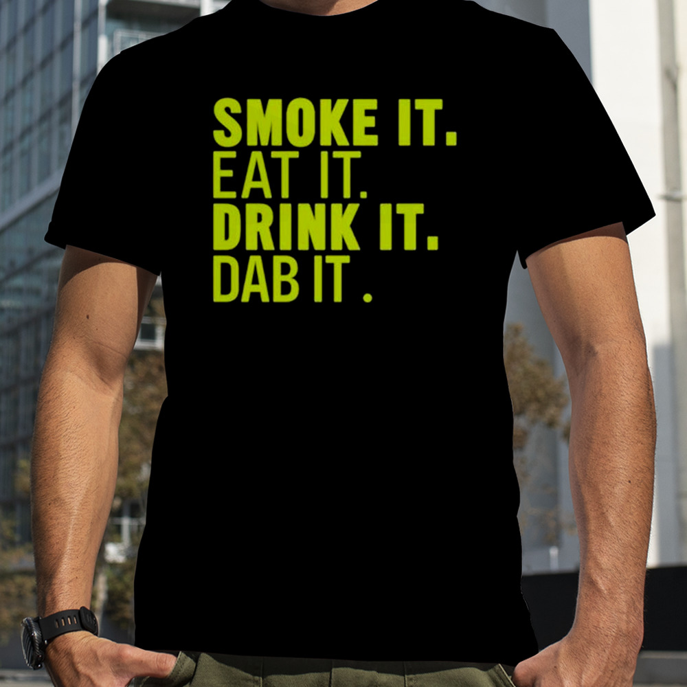 Smoke it eat it drink it dab it T-shirt