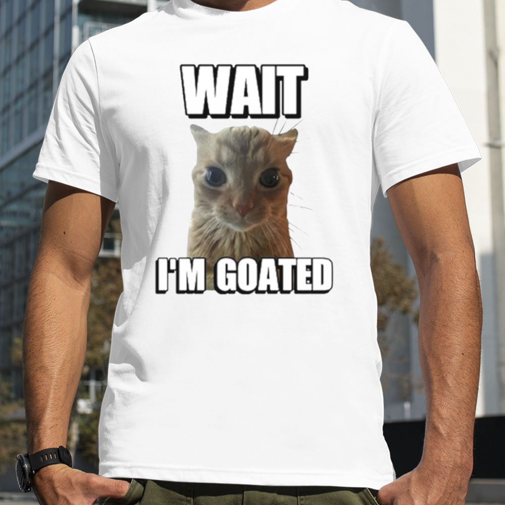 Wait I’m goated cat meme shirt