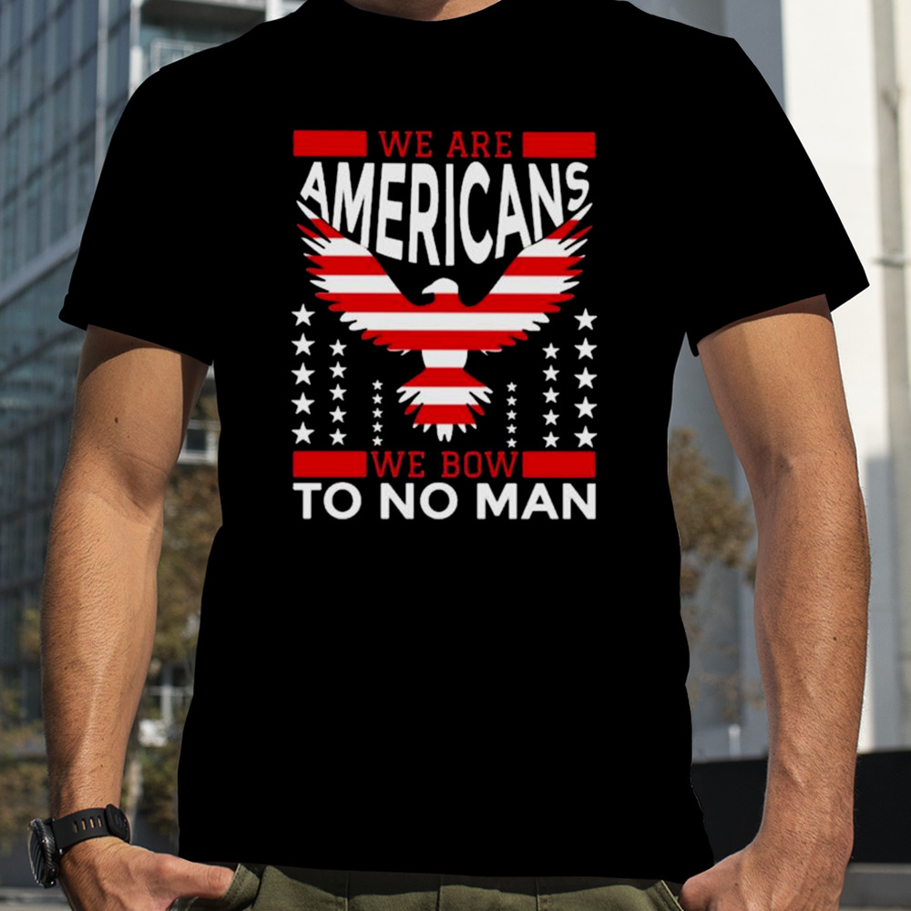 We are American we bow to no man T-shirt