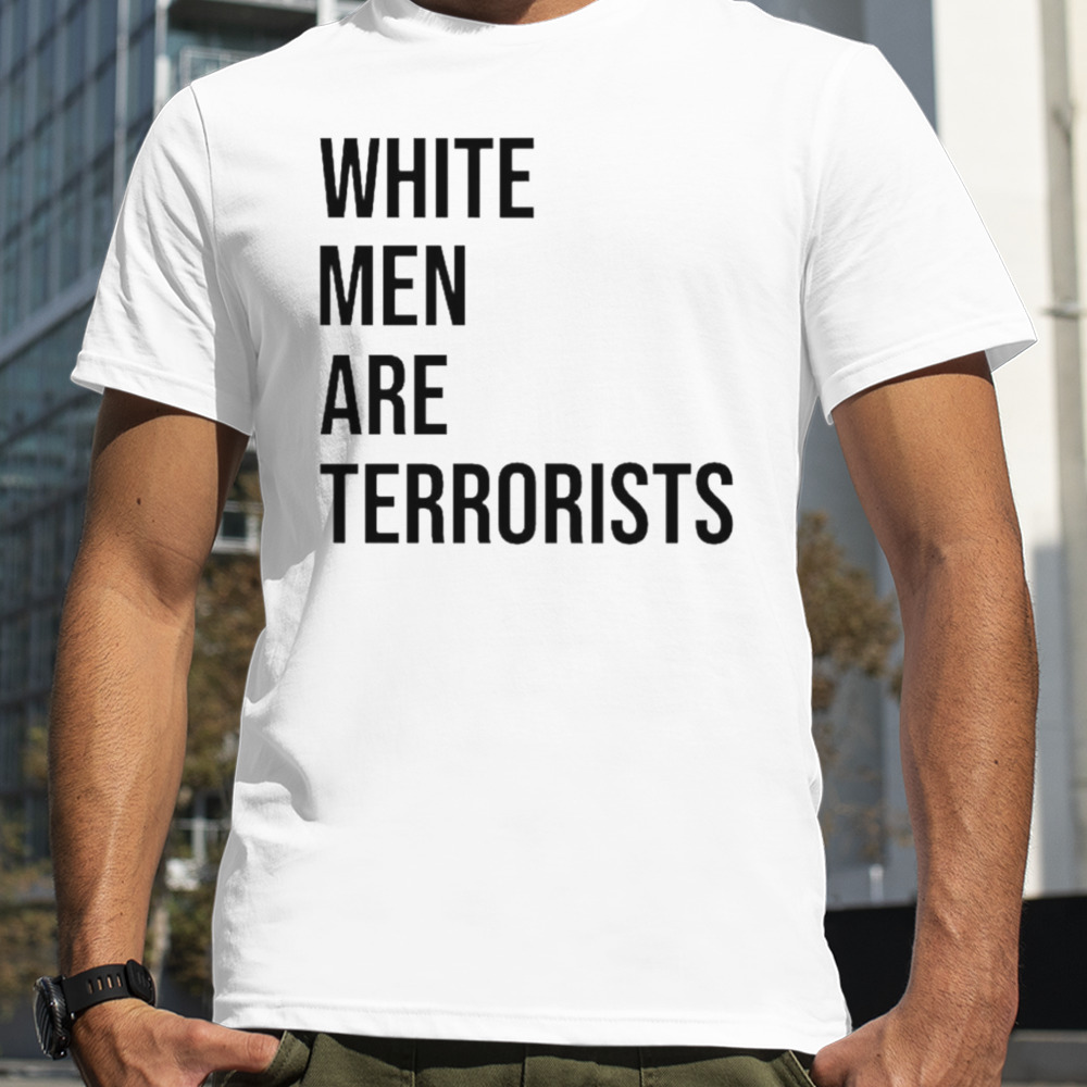 White men are terrorists shirt