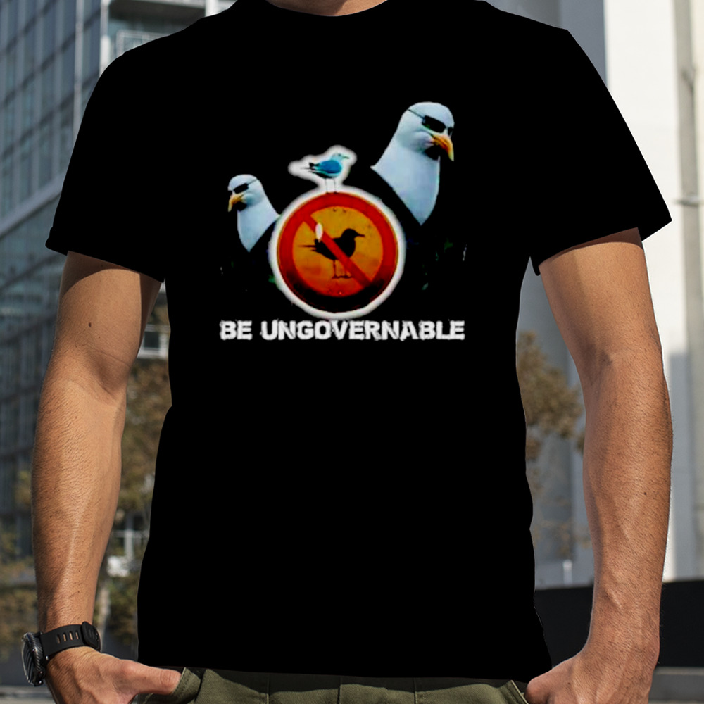 Be ungovernable seagull meme shirt