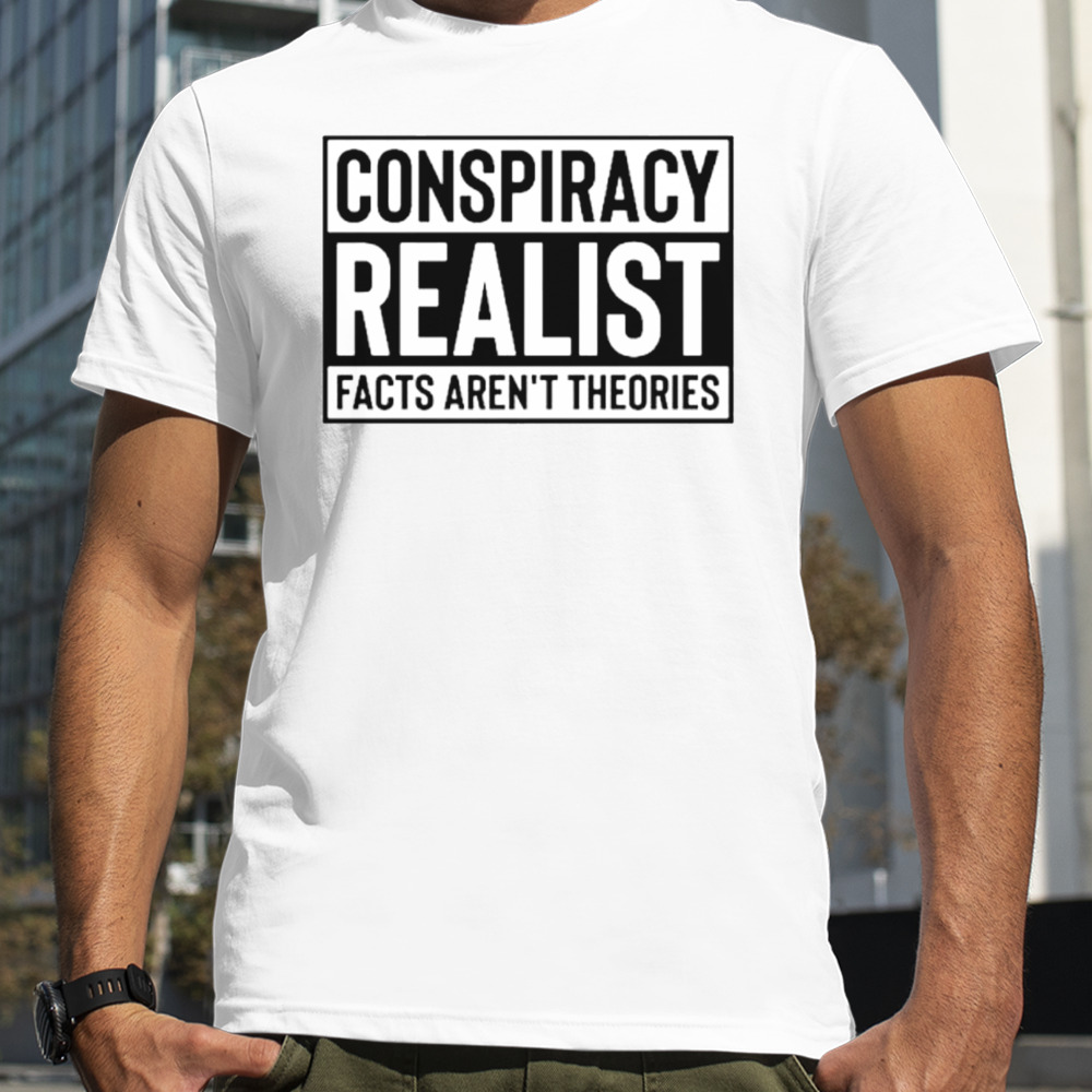 Conspiracy realist facts aren’t theories classic shirt