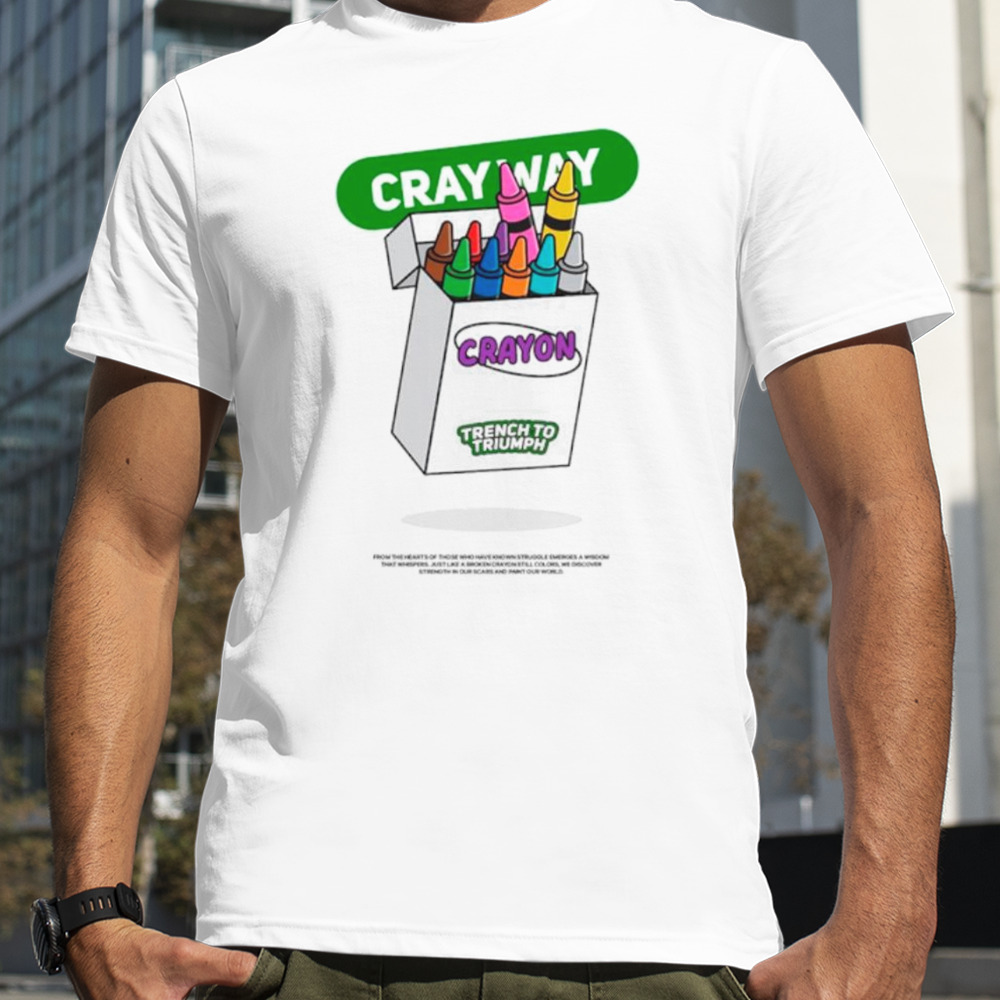 Cray way Crayon trench to triumph shirt