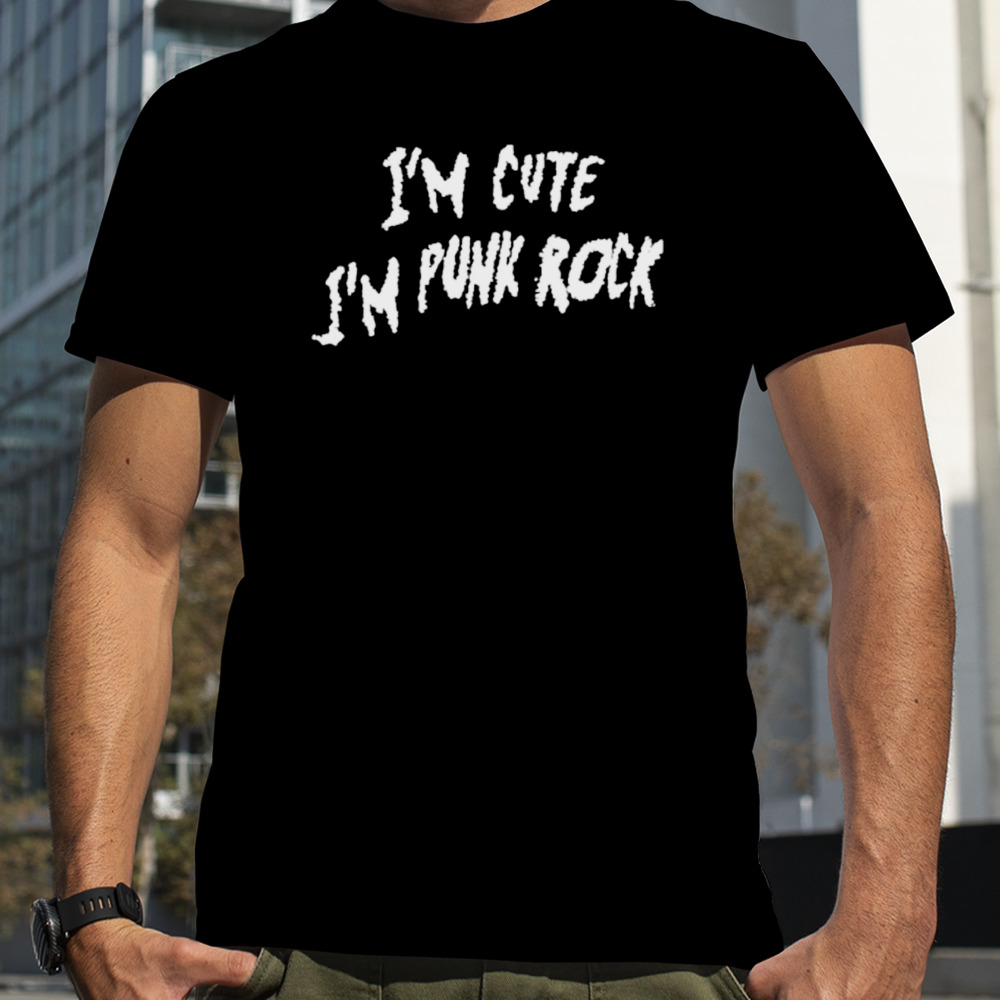 I’m cute I’m punk rock shirt