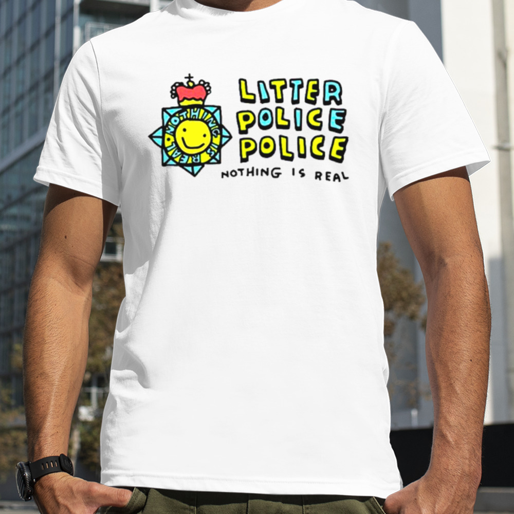 Litter police police nothing is real shirt