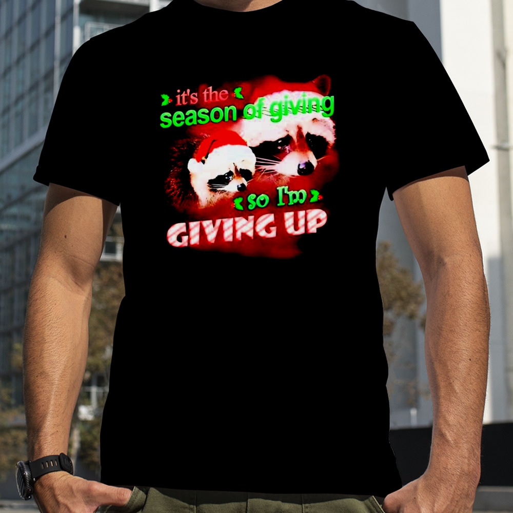 Raccoon it’s the season of giving so I’m giving up Christmas shirt