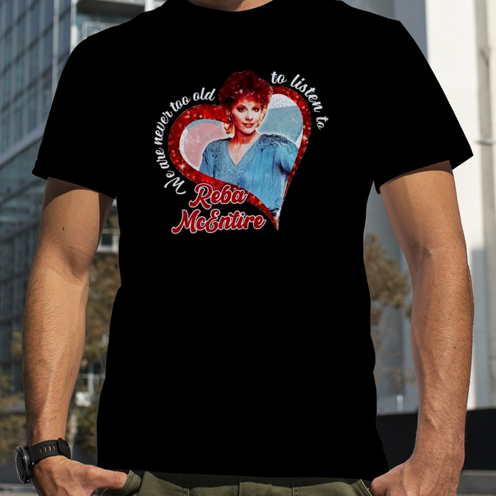 Reba Mcentire We Are Never Too Old To Listen To T-shirt